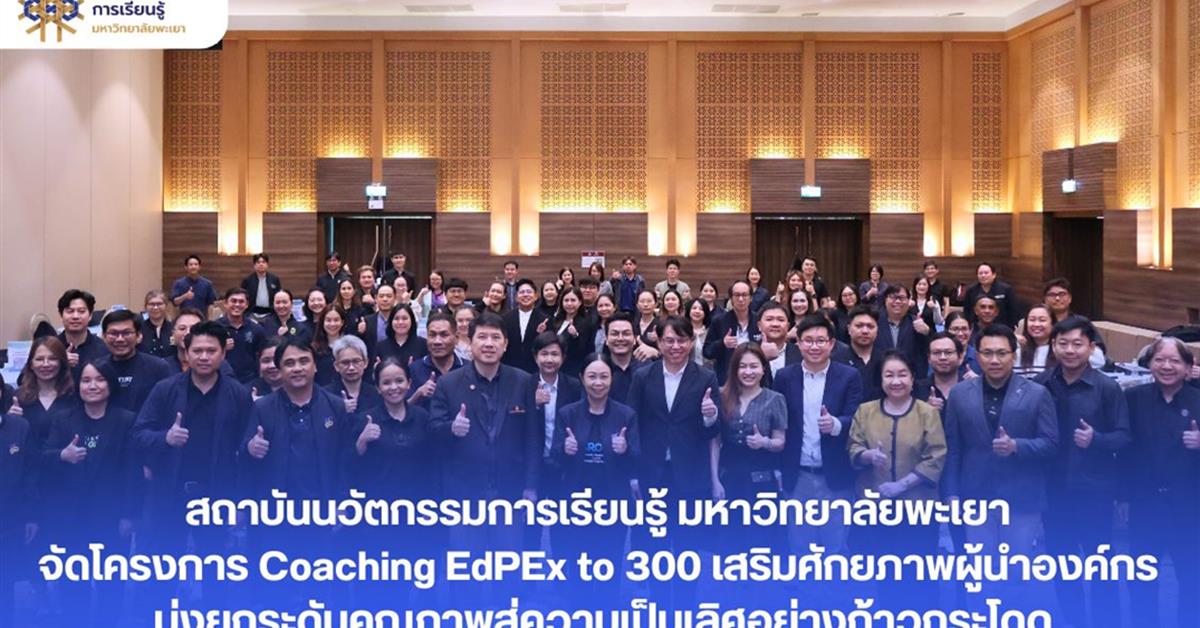 สถาบันนวัตกรรมการเรียนรู้ มหาวิทยาลัยพะเยาจัดโครงการ Coaching EdPEx to 300 เสริมศักยภาพผู้นำองค์กร มุ่งยกระดับคุณภาพสู่ความเป็นเลิศอย่างก้าวกระโดด