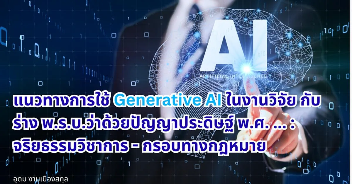 แนวทางการใช้ Generative AI ในงานวิจัย กับร่าง พ.ร.บ.ว่าด้วยปัญญาประดิษฐ์ พ.ศ. ... : จริยธรรมวิชาการและกรอบทางกฎหมาย