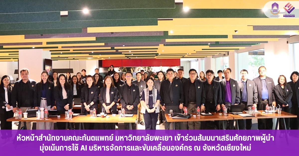 หัวหน้าสำนักงานคณะทันตแพทย์ มหาวิทยาลัยพะเยา เข้าร่วมสัมมนาเสริมศักยภาพผู้นำ มุ่งเน้นการใช้ AI บริหารจัดการและขับเคลื่อนองค์กร ณ จังหวัดเชียงใหม่