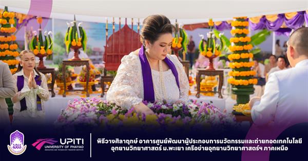 พิธีวางศิลาฤกษ์ อาคารศูนย์พัฒนาผู้ประกอบการนวัตกรรมและถ่ายทอดเทคโนโลยี อุทยานวิทยาศาสตร์ ม.พะเยา เครือข่ายอุทยานวิทยาศาสตร์ฯ ภาคเหนือ